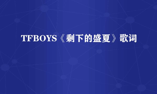 TFBOYS《剩下的盛夏》歌词