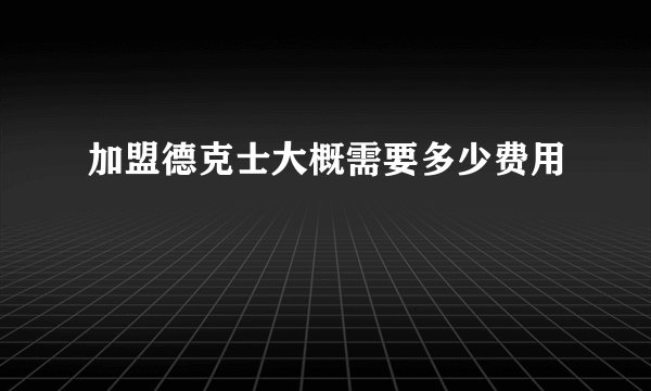 加盟德克士大概需要多少费用