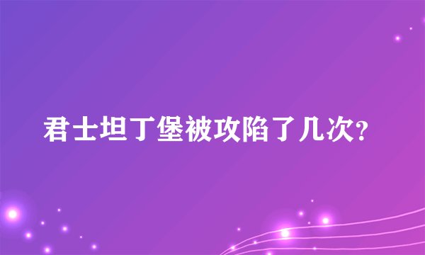 君士坦丁堡被攻陷了几次？