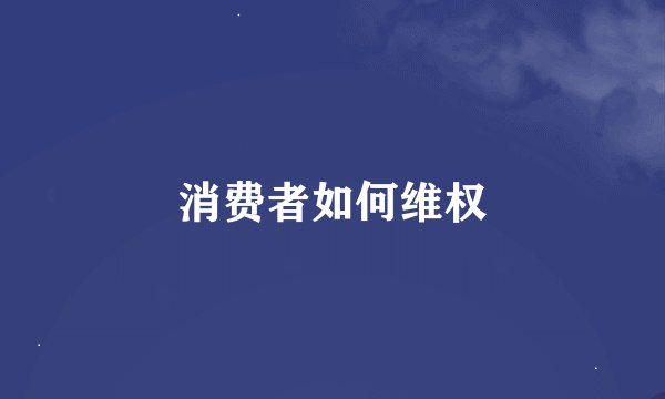 消费者如何维权