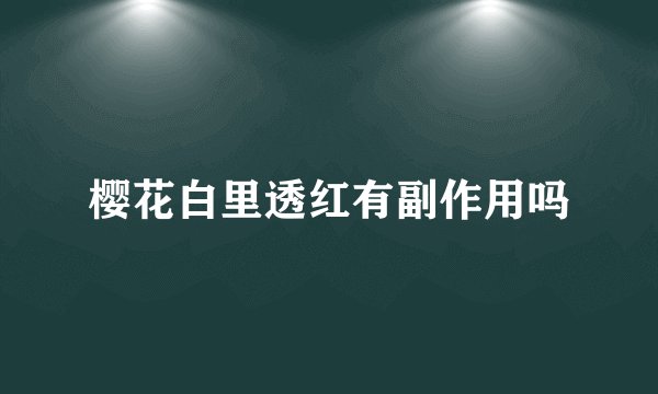 樱花白里透红有副作用吗