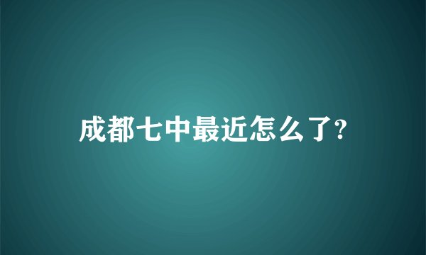 成都七中最近怎么了?