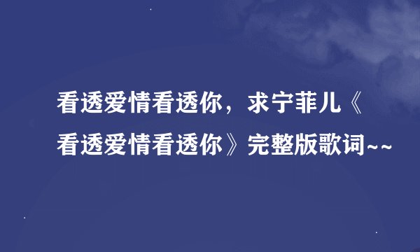 看透爱情看透你，求宁菲儿《看透爱情看透你》完整版歌词~~