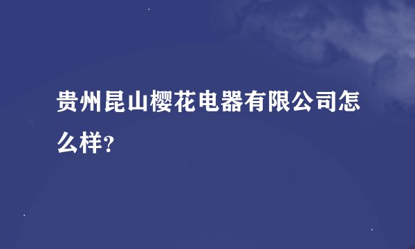 贵州昆山樱花电器有限公司怎么样？