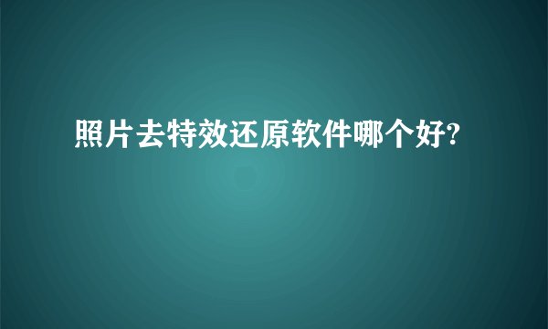 照片去特效还原软件哪个好?