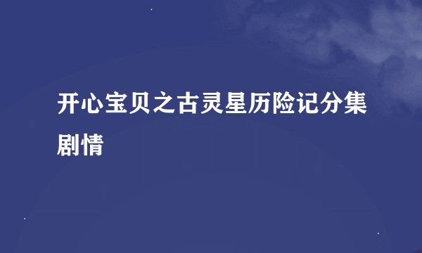 开心宝贝之古灵星历险记分集剧情