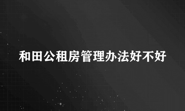 和田公租房管理办法好不好
