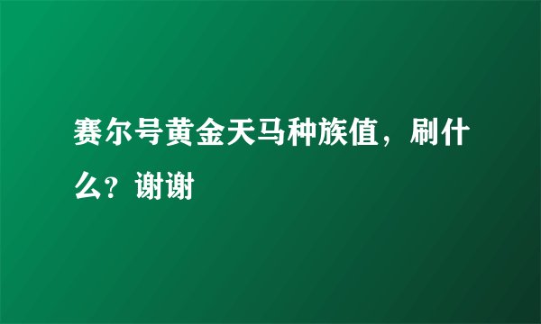 赛尔号黄金天马种族值，刷什么？谢谢