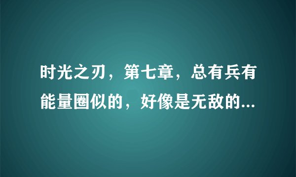 时光之刃，第七章，总有兵有能量圈似的，好像是无敌的，怎么打啊