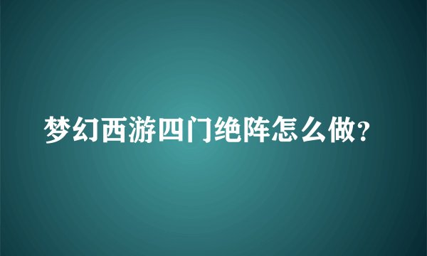 梦幻西游四门绝阵怎么做？
