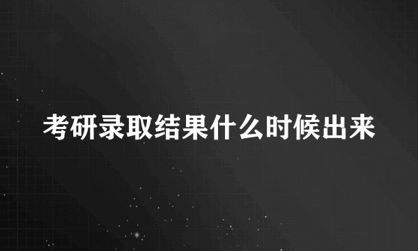 考研录取结果什么时候出来