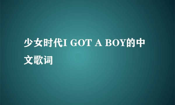 少女时代I GOT A BOY的中文歌词
