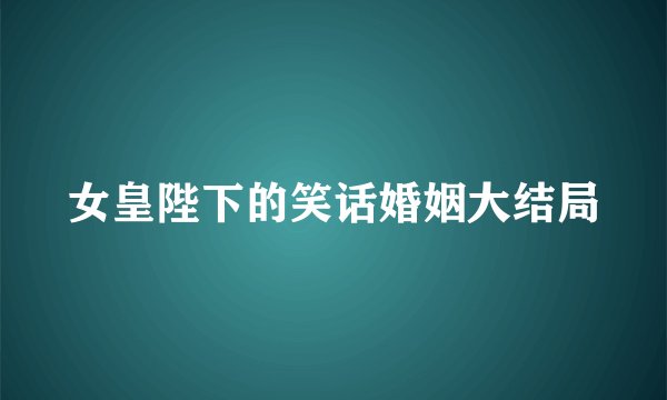 女皇陛下的笑话婚姻大结局