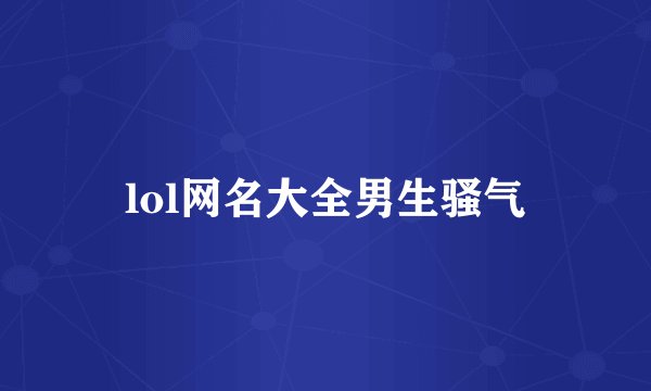 lol网名大全男生骚气
