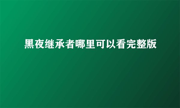 黑夜继承者哪里可以看完整版