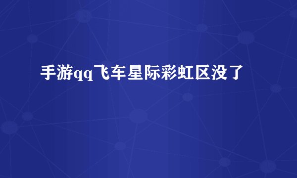 手游qq飞车星际彩虹区没了