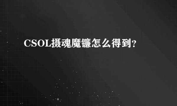 CSOL摄魂魔镰怎么得到？
