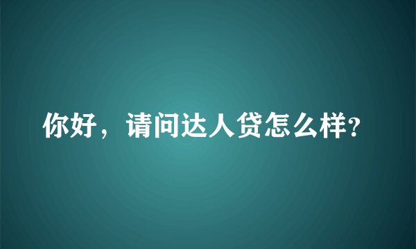 你好，请问达人贷怎么样？