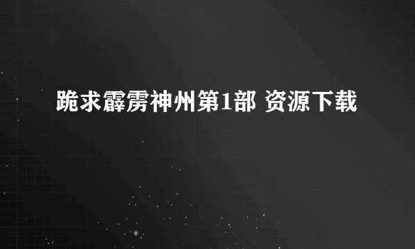 跪求霹雳神州第1部 资源下载