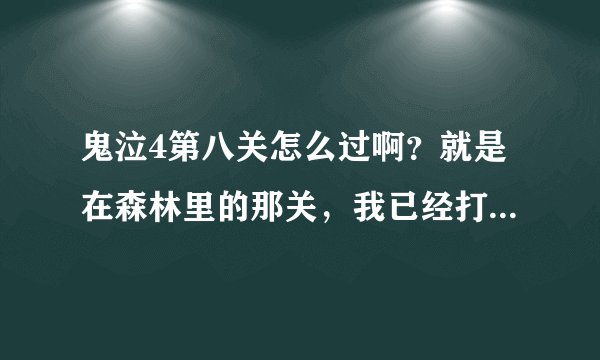 鬼泣4第八关怎么过啊？就是在森林里的那关，我已经打完蛇女了。怎么走都是那么几个地方，咋整啊？
