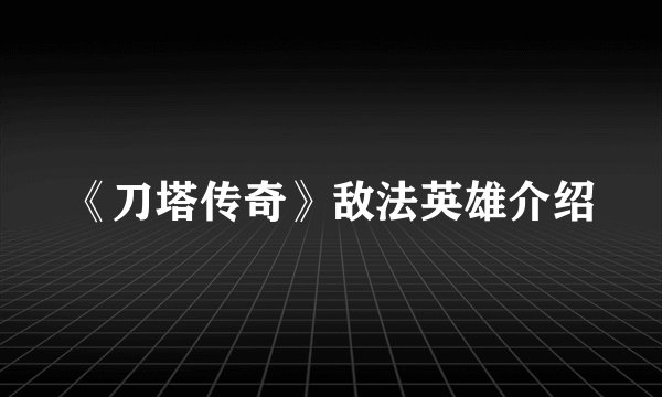 《刀塔传奇》敌法英雄介绍