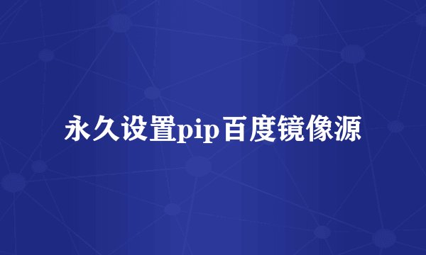 永久设置pip百度镜像源