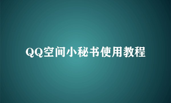 QQ空间小秘书使用教程