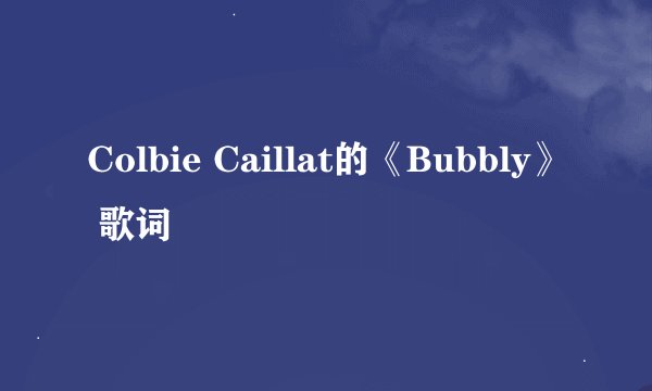 Colbie Caillat的《Bubbly》 歌词