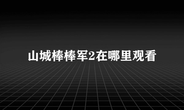 山城棒棒军2在哪里观看