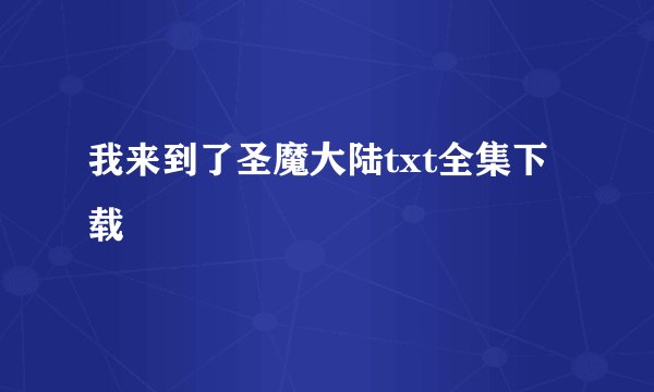 我来到了圣魔大陆txt全集下载