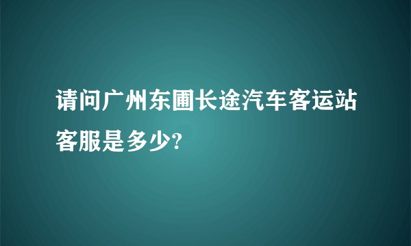 请问广州东圃长途汽车客运站客服是多少?