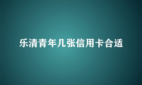 乐清青年几张信用卡合适