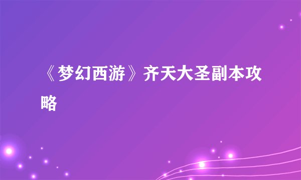 《梦幻西游》齐天大圣副本攻略