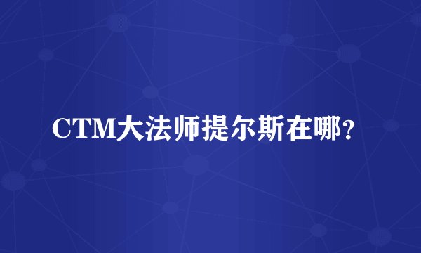 CTM大法师提尔斯在哪？