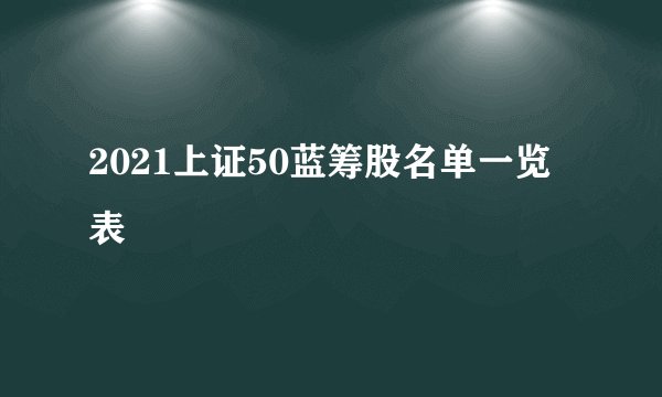 2021上证50蓝筹股名单一览表