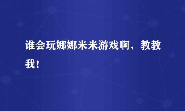 谁会玩娜娜米米游戏啊，教教我！