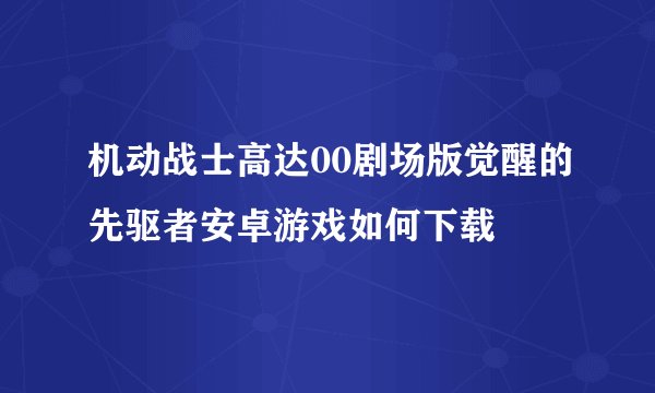 机动战士高达00剧场版觉醒的先驱者安卓游戏如何下载