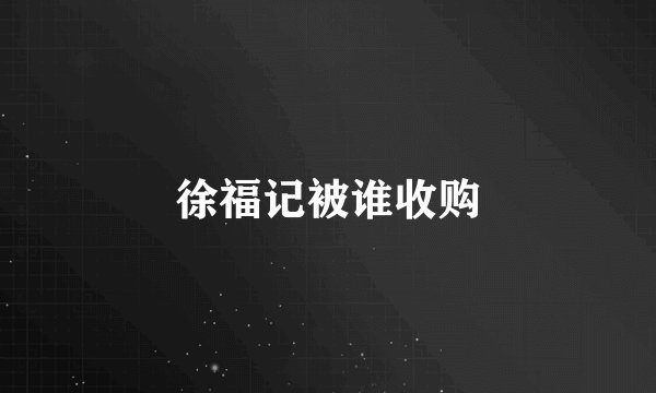 徐福记被谁收购