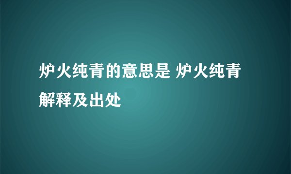 炉火纯青的意思是 炉火纯青解释及出处
