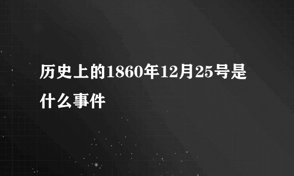 历史上的1860年12月25号是什么事件