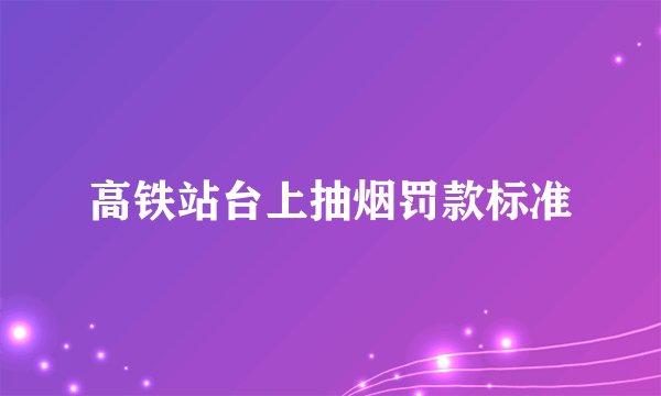 高铁站台上抽烟罚款标准
