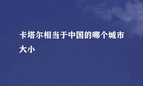 卡塔尔相当于中国的哪个城市大小