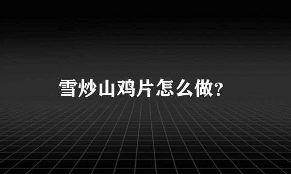 雪炒山鸡片怎么做？