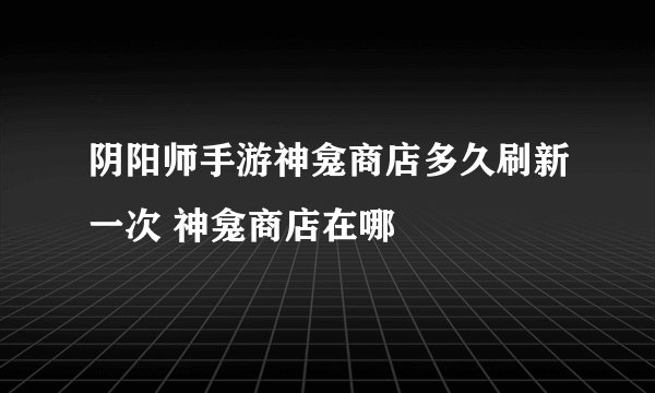 阴阳师手游神龛商店多久刷新一次 神龛商店在哪