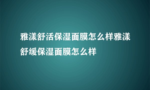 雅漾舒活保湿面膜怎么样雅漾舒缓保湿面膜怎么样