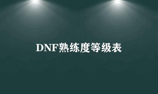 DNF熟练度等级表