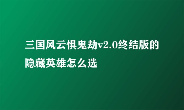 三国风云惧鬼劫v2.0终结版的隐藏英雄怎么选