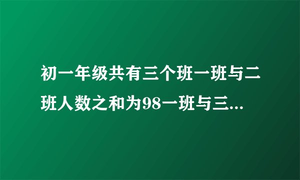 初一年级共有三个班一班与二班人数之和为98一班与三班人数之和为106二班与三班人数之和为108，则二班多少