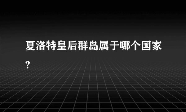 夏洛特皇后群岛属于哪个国家？