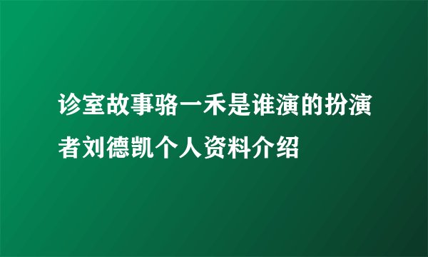 诊室故事骆一禾是谁演的扮演者刘德凯个人资料介绍